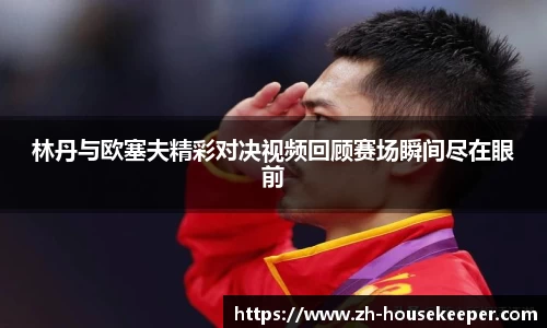 林丹与欧塞夫精彩对决视频回顾赛场瞬间尽在眼前