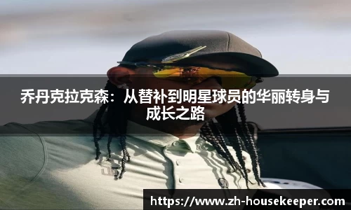 乔丹克拉克森：从替补到明星球员的华丽转身与成长之路