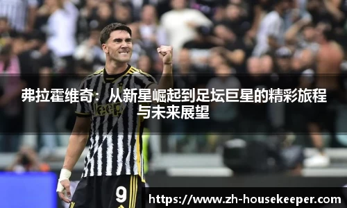 弗拉霍维奇：从新星崛起到足坛巨星的精彩旅程与未来展望