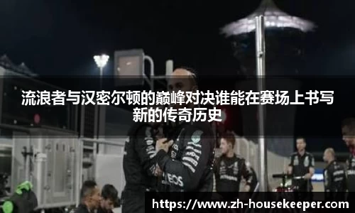 流浪者与汉密尔顿的巅峰对决谁能在赛场上书写新的传奇历史