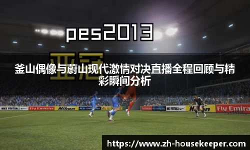 釜山偶像与蔚山现代激情对决直播全程回顾与精彩瞬间分析