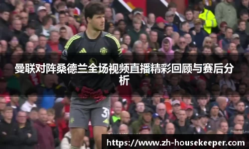 曼联对阵桑德兰全场视频直播精彩回顾与赛后分析