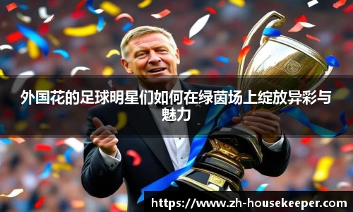 外国花的足球明星们如何在绿茵场上绽放异彩与魅力