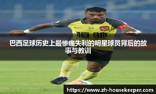 巴西足球历史上最惨痛失利的明星球员背后的故事与教训
