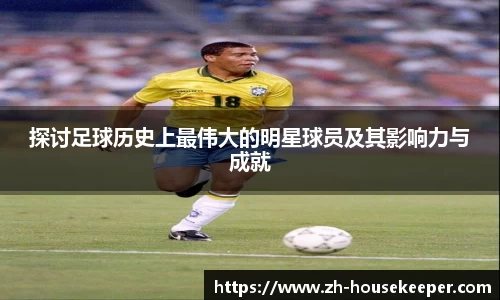 探讨足球历史上最伟大的明星球员及其影响力与成就