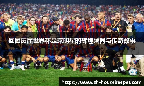 回顾历届世界杯足球明星的辉煌瞬间与传奇故事